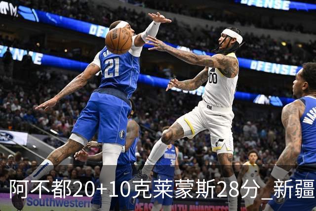 阿不都20+10克莱蒙斯28分 新疆主场逆转天津